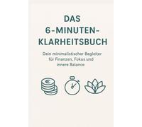 Das 6-Minuten-Klarheitsbuch: Dein täglicher Finanzplaner & Achtsamkeitstagebuch für Fokus, Geld und innere Balance: Dein minimalistisches Journal für ... - Reflexionstagebuch mit Finanzübersicht