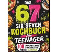 Das 67 SIX SEVEN Kochbuch für Teenager: 100 Einfache Rezepte zum nachmachen mit nur 5 Zutaten