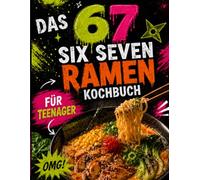 Das 67 SIX SEVEN Ramen-Kochbuch für Teenager - Einfache, geniale & vielseitige Ramen-Rezepte für japanische Nudelsuppen: Leicht gemacht, schnell und unglaublich lecker!