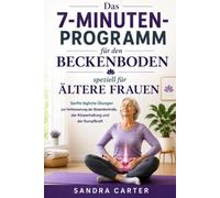 Das 7-Minuten-Programm für den Beckenboden: Speziell für ältere Frauen: Sanfte tägliche Übungen zur Verbesserung der Blasenkontrolle, der Körperhaltung und der Rumpfkraft