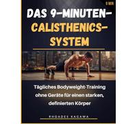 Das 9-Minuten-Calisthenics-System: Tägliches Bodyweight-Training ohne Geräte für einen starken, definierten Körper