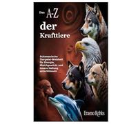 Das A-Z der Krafttiere: Schamanische Tiergeist-Weisheit für Energie, Gleichgewicht und innere Heilung entschlüsseln