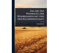 Das Abc Des Weinbaues, Der Weinbehandlung Und Der Kellerwirtschaft