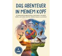 Das Abenteuer in meinem Kopf: 31 liebevolle Kurzgeschichten, die Kindern mit ADHS helfen, sich selbst und ihre Stärken besser zu verstehen