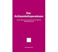 Das Achtsamkeitsparadoxon: Von der Sehnsucht nach Ruhe in einer Welt der Selbstoptimierung