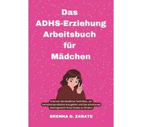Das ADHS-Erziehung Arbeitsbuch für Mädchen: Erlernen Sie bewährte Techniken, um Verhaltensprobleme anzugehen und das emotionale Gleichgewicht Ihres Kindes zu fördern (Durchbruch zum Gleichgewicht)