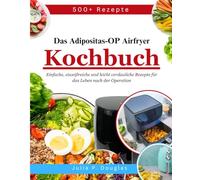 Das Adipositas-OP Airfryer Kochbuch: Einfache, eiweißreiche und leicht verdauliche Rezepte für das Leben nach der Operation