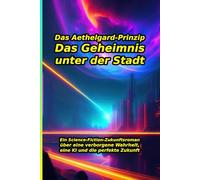 Das Aethelgard-Prinzip: Das Geheimnis unter der Stadt: Ihre perfekte Zukunft ist eine Lüge. Ein spannender Science-Fiction-Zukunftsroman über eine ... um das Überleben (Die Solaria-Chroniken)