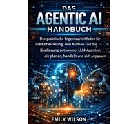 Das Agentic AI Handbuch: Der praktische Ingenieurleitfaden für die Entwicklung, den Aufbau und die Skalierung autonomer LLM-Agenten, die planen, handeln und sich anpassen