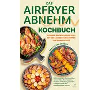 Das Airfryer Abnehm Kochbuch: Schnell, einfach und gesund mit den leckersten Rezepten zur Wunschfigur - mit knusprigen Gemüsechips, zarten ... Fischgerichten und proteinreichen Snacks