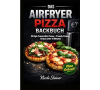 Das Airfryer Backbuch: 30 Highprotein Mini-Pizza + 2 Family Pizzen fertig in unter 10 Minuten