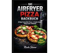 Das Airfryer Backbuch: 30 Highprotein Mini-Pizza + 2 Family Pizzen fertig in unter 10 Minuten