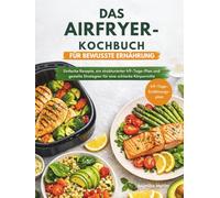 DAS AIRFRYER-KOCHBUCH FÜR BEWUSSTE ERNÄHRUNG: Einfache Rezepte, ein strukturierter 49-Tage-Plan und gezielte Strategien für eine schlanke Körpermitte