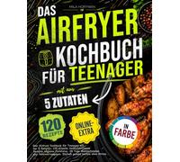 Das Airfryer Kochbuch für Teenager mit nur 5 Zutaten: 120 schnelle Heißluftfritteuse Rezepte inklusive Farbfotos. 28 Tage Mahlzeitenplan plus Nährwertangaben. Einfach gesund kochen ohne Stress