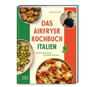 Das Airfryer Kochbuch Italien: 80 Klassiker jetzt für die Heißluftfritteuse | Das perfekte Weihnachtsgeschenk für Italienfans