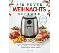 Das Airfryer Weihnachts Kochbuch: 100 edle und schnelle Rezepte für Hauptgerichte, Beilagen, Snacks und Desserts - Raffinierte Zeitspartipps für stilvolle Festtage