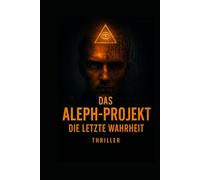 Das Aleph-Projekt: Die letzte Wahrheit (Zwischen Kopf und Herz - Bücher für ein bewusstes, freies Leben)