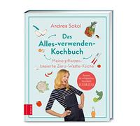 Das Alles-verwenden-Kochbuch: Meine pflanzenbasierte Zero-Waste-Küche