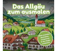 Das Allgäu zum ausmalen - Entdecke die Schönheit des Allgäus zum ausmalen.: Beim ausmalen abschalten, entspannen & das Allgäu entdecken!