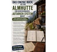Das Almhütten-Tagebuch: Selbstversorgung systematisch dokumentieren: Vorräte, Wasser, Holz, Reparaturen, Ernte und Wetter im alpinen Jahreskreis erfassen, auswerten und optimieren