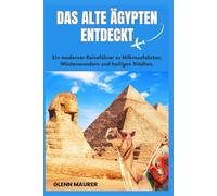 DAS ALTE ÄGYPTEN ENTDECKT: Ein moderner Reiseführer zu Nilkreuzfahrten, Wüstenwundern und heiligen Städten.
