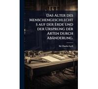 Das Alter des Menschengeschlechts auf der Erde und der Ursprung der Arten durch Abänderung.
