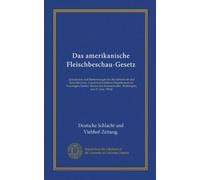Das amerikanische Fleischbeschau-Gesetz: [Grundsätze und Bestimmungen für die Lebendvieh und Fleischbeschau. (Landwirtschaftliches Departement der ... Washington, den 27. Juni, 1904)]