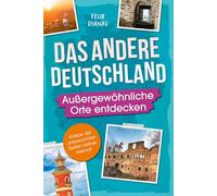 Das andere Deutschland - Außergewöhnliche Orte entdecken: Eine Reise zu verborgenen Schätzen, kuriosen Bauwerken und mysteriösen Schauplätzen - Erlebe die unbekannten Seiten deiner Heimat
