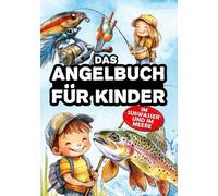 Das Angelbuch für Kinder: Das Buch für junge Angler, um Spinnfischen, Stippfischen, Grundfischen und Fliegenfischen zu entdecken - im Süßwasser und auf dem Meer.