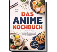 Das Anime Kochbuch: Die besten & leckersten Rezepte aus deinen Lieblings-Anime & Manga - von einfach bis meisterhaft mit Schritt-für-Schritt-Anleitungen für jeden Otaku inkl. 5 Bonus E-Books