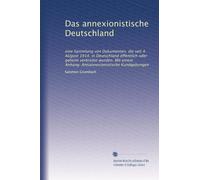 Das annexionistische Deutschland: eine Sammlung von Dokumenten, die seit 4. AUgust 1914, in Deutschland öffentlich oder geheim verbreitet wurden. Mit einem Anhang: Antiannexionistische Kundgebungen