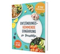 Das Anti-Entzündungskochbuch für Berufstätige - schnelle, einfache und entzündungshemmende Rezepte für den Alltag, inkl. 30-Tage-Ernährungsplan