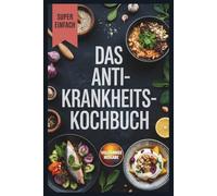 Das Anti-Krankheits-Kochbuch: Natürliche Rezepte inspiriert von Fabian Kowallik zur Stärkung der Abwehrkräfte und zum Schutz vor Krankheiten