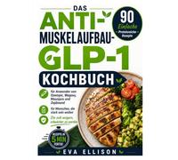 DAS ANTI-MUSKELABBAU-GLP-1 KOCHBUCH: 90 einfache eiweißreiche Rezepte für Ozempic, Wegovy, Mounjaro und Zepbound-Anwender, die nicht schwächer werden wollen