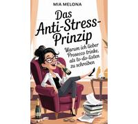 Das Anti-Stress-Prinzip: Warum ich lieber Prosecco trinke, als To-Do-Listen zu schreiben