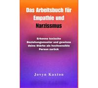 Das Arbeitsbuch für Empathie und Narzissmus: Erkenne toxische Beziehungsmuster und gewinne deine Stärke als hochsensible Person zurück