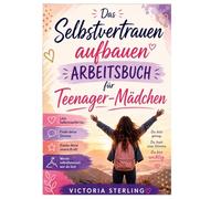 Das Arbeitsbuch zur Stärkung des Selbstvertrauens für Teenager-Mädchen: Lass Selbstzweifel los, finde deine Stimme, stärke deine innere Kraft und lebe dein wahres Ich selbstbewusst aus.