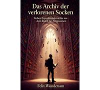 Das Archiv der verlorenen Socken: Sieben Expeditionsberichte aus dem Reich des Vergessenen