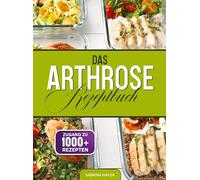 Das Arthrose Rezeptbuch: Gelenke stärken, Schmerzen lindern - Die besten entzündungshemmenden Rezepte für mehr Beweglichkeit