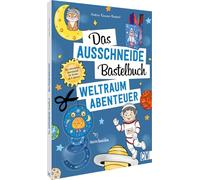 Das Ausschneide-Bastelbuch - Weltraumabenteuer: Der ultimative Bastelspaß für Kinder ab 4 Jahren
