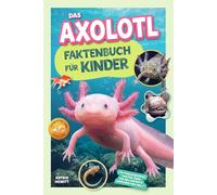 Das Axolotl-Faktenbuch für Kinder: 170 faszinierende Fakten über die beliebteste Amphibie der Welt!