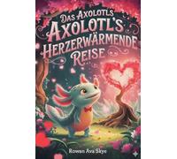 Das Axolotls Herzerwärmende Reise: Axolotls Herzerwärmende Reise- Eine süße Valentinstagsgeschichte für Kinder: 21 (Axels Fröhliches Axolotl-Abenteuer)