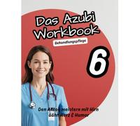 Das Azubi Workbook. Thema Behandlungspflege. „Fachwissen, Reflexion & Verantwortung in der Behandlungspflege“: „Behandlungspflege verständlich erklärt ... für die Pflege“ Die Azubi-Workbook-Reihe)