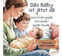 Das Baby ist jetzt da: und ich bin große Schwester/ großer Bruder für Kinder von 2-6 Jahren inkl. Affirmationen