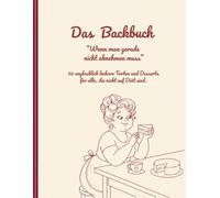 Das Backbuch " Wenn man gerade nicht abnehmen muss": 50 unglaublich leckere Torten und Desserts für alle, die nicht auf Diät sind.
