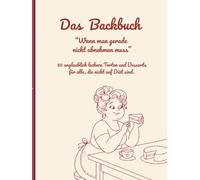 Das Backbuch " Wenn man gerade nicht abnehmen muss": 50 unglaublich leckere Torten und Desserts für alle, die nicht auf Diät sind.