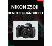 Das Benutzerhandbuch für die Nikon Z50II: Komplexe Einstellungen vereinfachen für atemberaubende Fotos und professionelle Videos