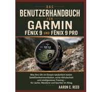 Das Benutzerhandbuch für Garmin Fēnix 9 und Fēnix 9 Pro: Was Ihre Uhr im Einsatz tatsächlich leistet: Satellitenkommunikation, echte Akkulaufzeit und ... - für Läufer, Wanderer und Sportler im Alltag