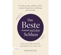 Das Beste kommt nach dem Schluss: Für schwere Tage, schlaflose Nächte und den Weg zurück zu Hoffnung und Zuversicht
