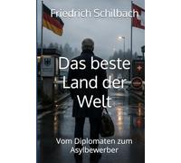 Das beste Land der Welt: Vom Diplomaten zum Asylbewerber - Eine Groteske -